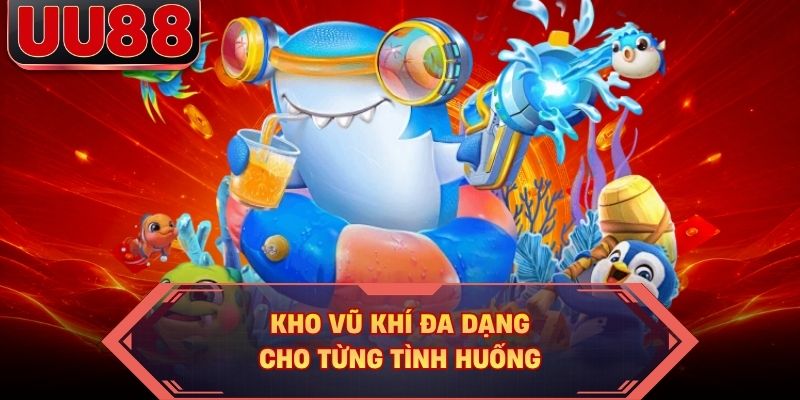 Kho vũ khí đa dạng cho từng tình huống Kho vũ khí đa dạng cho từng tình huống