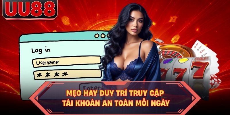Mẹo hay duy trì truy cập tài khoản an toàn mỗi ngày Mẹo hay duy trì truy cập tài khoản an toàn mỗi ngày